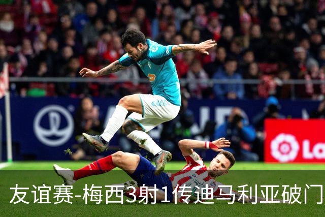 友谊赛-梅西3射1传迪马利亚破门 阿根廷7-0胜